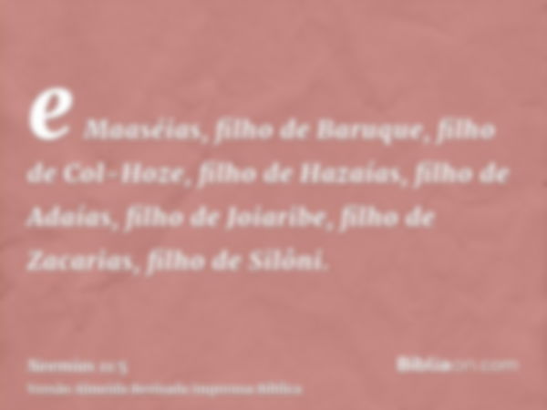 e Maaséias, filho de Baruque, filho de Col-Hoze, filho de Hazaías, filho de Adaías, filho de Joiaribe, filho de Zacarias, filho de Silôni.