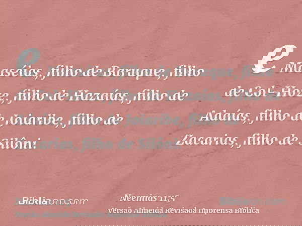 e Maaséias, filho de Baruque, filho de Col-Hoze, filho de Hazaías, filho de Adaías, filho de Joiaribe, filho de Zacarias, filho de Silôni.