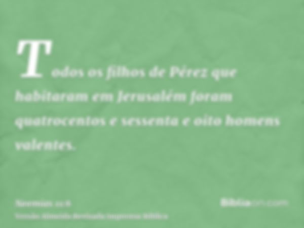 Todos os filhos de Pérez que habitaram em Jerusalém foram quatrocentos e sessenta e oito homens valentes.