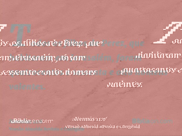Todos os filhos de Perez, que habitaram em Jerusalém, foram quatrocentos e sessenta e oito homens valentes.