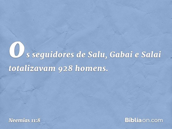 os seguidores de Salu, Gabai e Salai totalizavam 928 homens. -- Neemias 11:8
