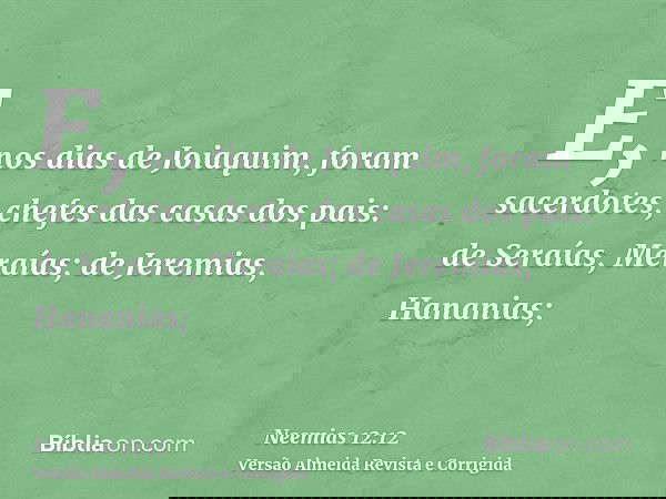 E, nos dias de Joiaquim, foram sacerdotes, chefes das casas dos pais: de Seraías, Meraías; de Jeremias, Hananias;