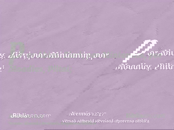 por Abias, Zicri; por Miniamim, por Moadias, Piltai;