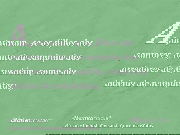 Ajuntaram-se os filhos dos cantores, tanto da campina dos arredores de Jerusalém, como das aldeias do netofatitas;