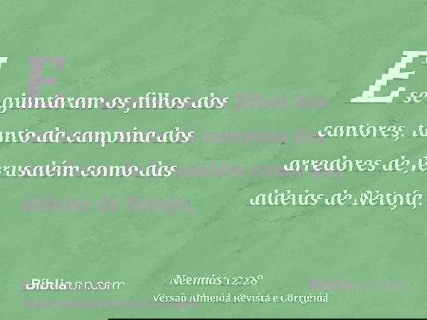 E se ajuntaram os filhos dos cantores, tanto da campina dos arredores de Jerusalém como das aldeias de Netofa,