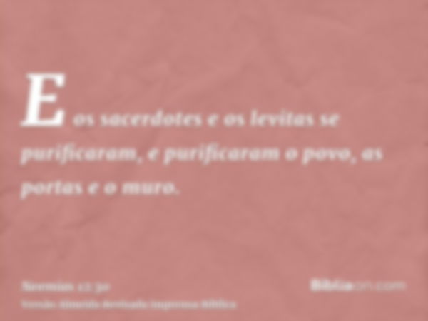 E os sacerdotes e os levitas se purificaram, e purificaram o povo, as portas e o muro.