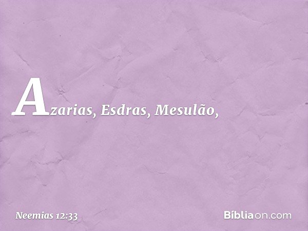 Azarias, Esdras, Mesulão, -- Neemias 12:33