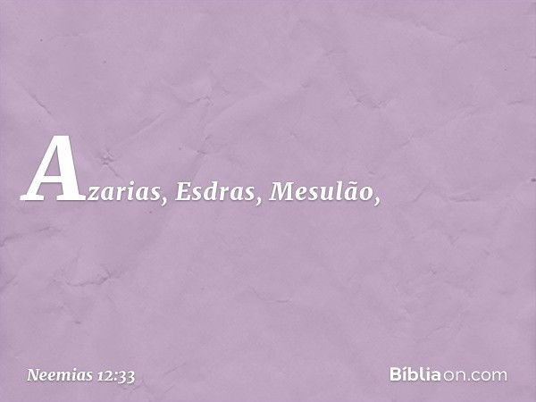 Azarias, Esdras, Mesulão, -- Neemias 12:33