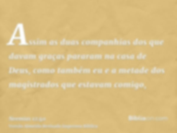 Assim as duas companhias dos que davam graças pararam na casa de Deus, como também eu e a metade dos magistrados que estavam comigo,