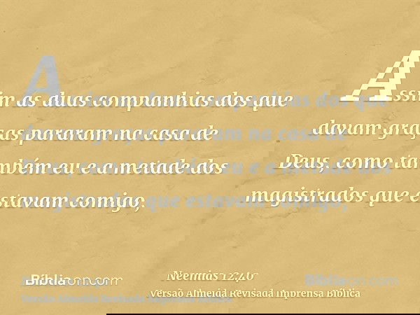 Assim as duas companhias dos que davam graças pararam na casa de Deus, como também eu e a metade dos magistrados que estavam comigo,