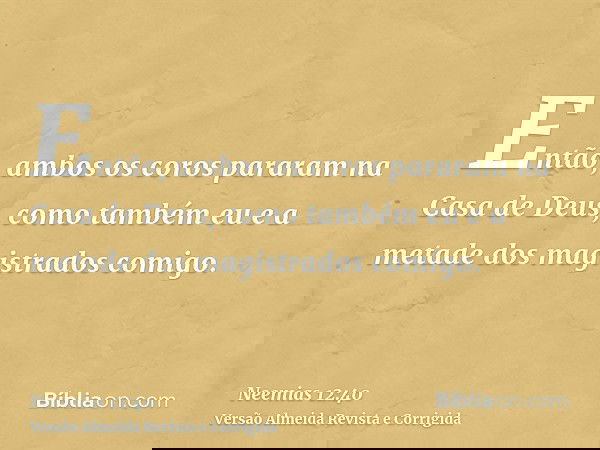 Então, ambos os coros pararam na Casa de Deus, como também eu e a metade dos magistrados comigo.