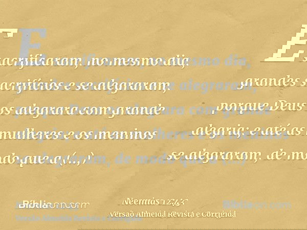 E sacrificaram, no mesmo dia, grandes sacrifícios e se alegraram, porque Deus os alegrara com grande alegria; e até as mulheres e os meninos se alegraram, de mo
