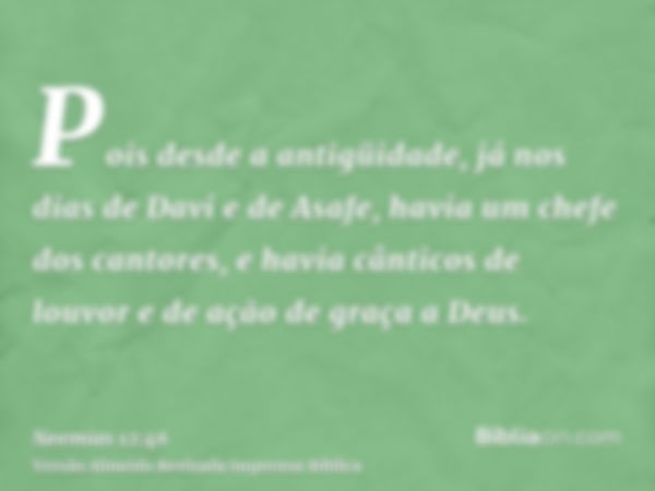 Pois desde a antigüidade, já nos dias de Davi e de Asafe, havia um chefe dos cantores, e havia cânticos de louvor e de ação de graça a Deus.