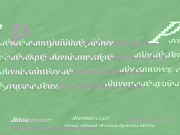 Pois desde a antigüidade, já nos dias de Davi e de Asafe, havia um chefe dos cantores, e havia cânticos de louvor e de ação de graça a Deus.