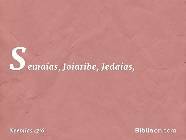 Semaías, Joiaribe, Jedaías, -- Neemias 12:6