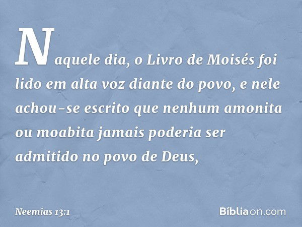 Naquele dia, o Livro de Moisés foi lido em alta voz diante do povo, e nele achou-se escrito que nenhum amonita ou moabita jamais poderia ser admitido no povo de