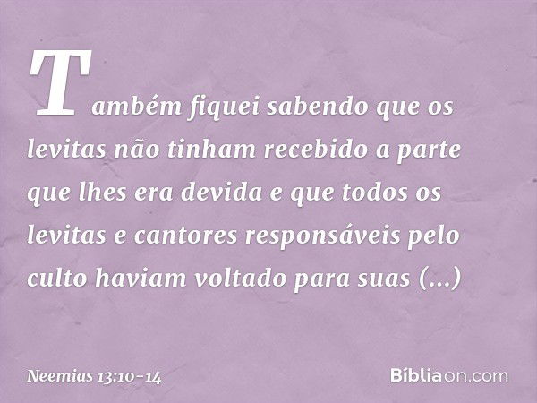 Também fiquei sabendo que os levitas não tinham recebido a parte que lhes era devida e que todos os levitas e cantores responsáveis pelo culto haviam voltado pa