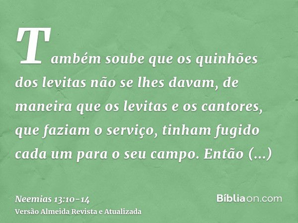 Também soube que os quinhões dos levitas não se lhes davam, de maneira que os levitas e os cantores, que faziam o serviço, tinham fugido cada um para o seu camp