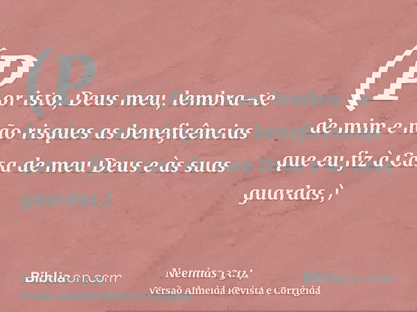 (Por isto, Deus meu, lembra-te de mim e não risques as beneficências que eu fiz à Casa de meu Deus e às suas guardas.)