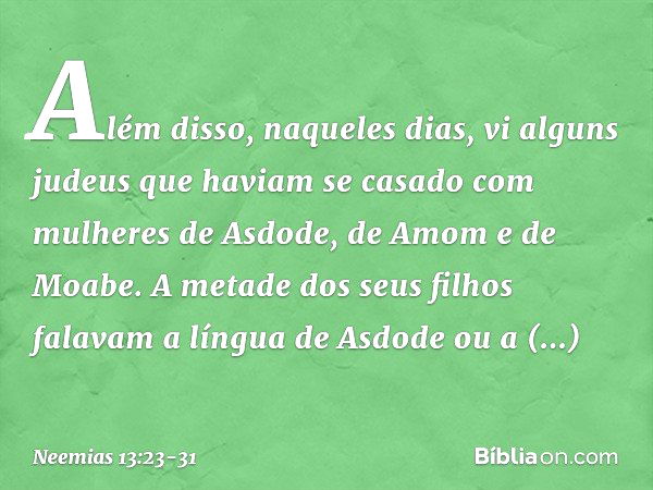 Além disso, naqueles dias, vi alguns judeus que haviam se casado com mulheres de Asdode, de Amom e de Moabe. A metade dos seus filhos falavam a língua de Asdode