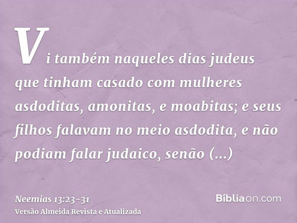 Vi também naqueles dias judeus que tinham casado com mulheres asdoditas, amonitas, e moabitas;e seus filhos falavam no meio asdodita, e não podiam falar judaico