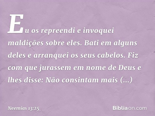 Eu os repreendi e invoquei maldições sobre eles. Bati em alguns deles e arranquei os seus cabelos. Fiz com que jurassem em nome de Deus e lhes disse: Não consin