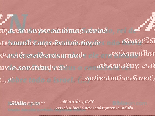 Não pecou nisso Salomão, rei de Israel? Entre muitas nações não havia rei semelhante a ele, e ele era amado de seu Deus, e Deus o constituiu rei sobre todo o Is