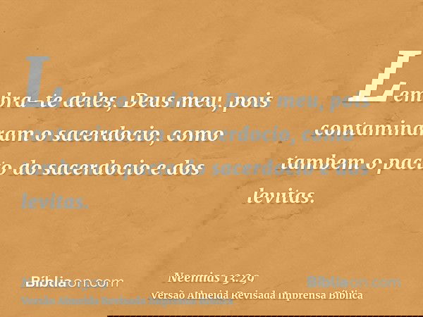 Lembra-te deles, Deus meu, pois contaminaram o sacerdocio, como tambem o pacto do sacerdocio e dos levitas.
