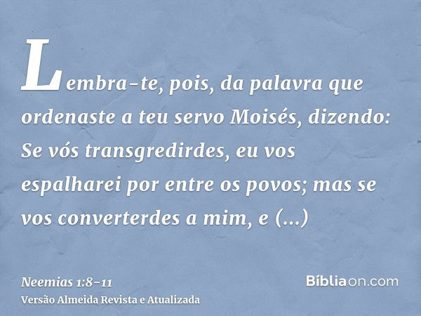 Lembra-te, pois, da palavra que ordenaste a teu servo Moisés, dizendo: Se vós transgredirdes, eu vos espalharei por entre os povos;mas se vos converterdes a mim