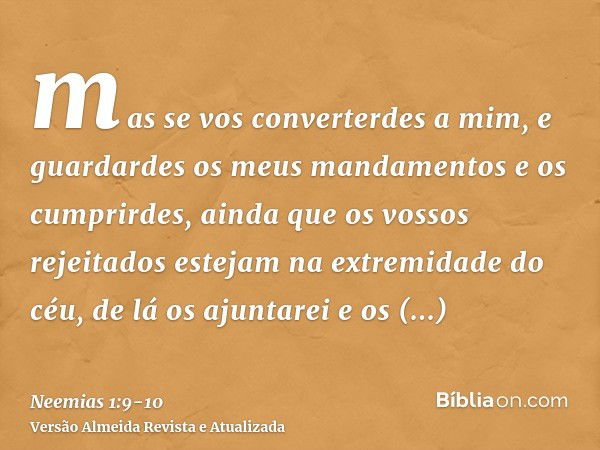 mas se vos converterdes a mim, e guardardes os meus mandamentos e os cumprirdes, ainda que os vossos rejeitados estejam na extremidade do céu, de lá os ajuntare