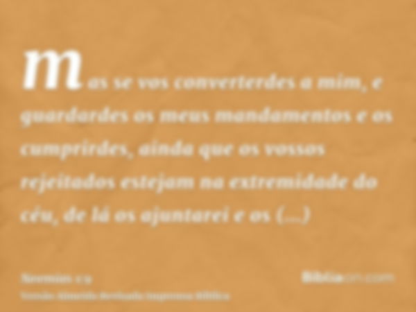 mas se vos converterdes a mim, e guardardes os meus mandamentos e os cumprirdes, ainda que os vossos rejeitados estejam na extremidade do céu, de lá os ajuntare