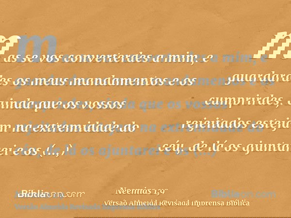mas se vos converterdes a mim, e guardardes os meus mandamentos e os cumprirdes, ainda que os vossos rejeitados estejam na extremidade do céu, de lá os ajuntare
