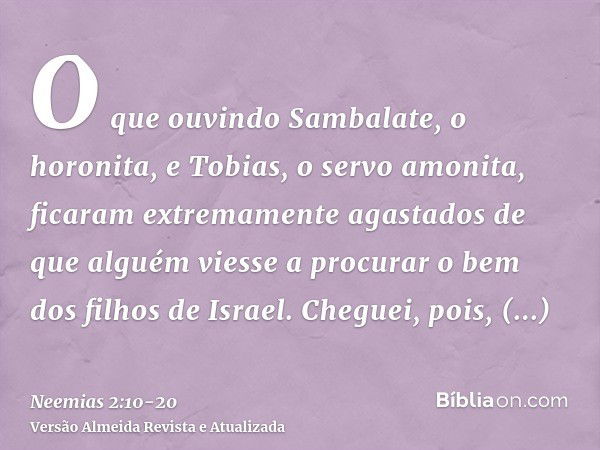 O que ouvindo Sambalate, o horonita, e Tobias, o servo amonita, ficaram extremamente agastados de que alguém viesse a procurar o bem dos filhos de Israel.Chegue