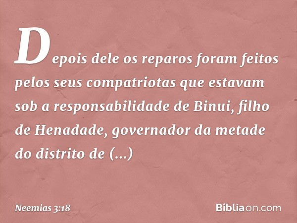 Depo­is dele os reparos foram feitos pelos seus compatriotas que estavam sob a responsabili­dade de Binui, filho de Henadade, governa­dor da metade do distrito 