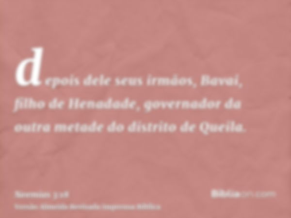 depois dele seus irmãos, Bavai, filho de Henadade, governador da outra metade do distrito de Queila.