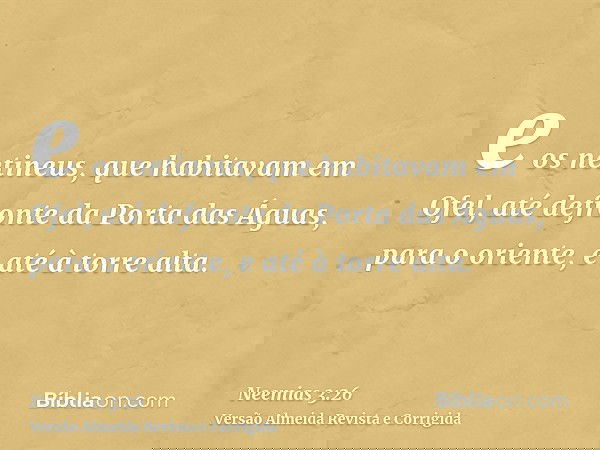 e os netineus, que habitavam em Ofel, até defronte da Porta das Águas, para o oriente, e até à torre alta.