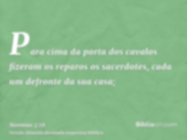 Para cima da porta dos cavalos fizeram os reparos os sacerdotes, cada um defronte da sua casa;