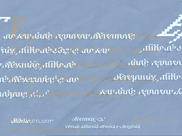 E, ao seu lado, reparou Meremote, filho de Urias, filho de Coz; e, ao seu lado, reparou Mesulão, filho de Berequias, filho de Mesezabel; e, ao seu lado, reparou