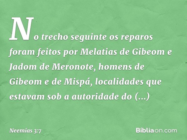 No trecho seguinte os reparos foram feitos por Melatias de Gibeom e Jadom de Meronote, homens de Gibeom e de Mispá, localidades que estavam sob a autoridade do 