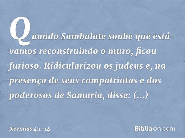 Quando Sambalate soube que está­vamos reconstruindo o muro, ficou furioso. Ridicularizou os judeus e, na presença de seus compatriotas e dos poderosos de Sama­r