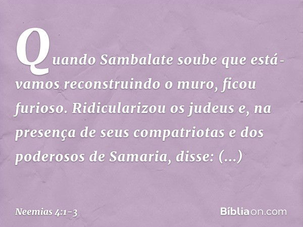 Quando Sambalate soube que está­vamos reconstruindo o muro, ficou furioso. Ridicularizou os judeus e, na presença de seus compatriotas e dos poderosos de Sama­r