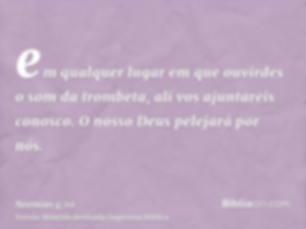 em qualquer lugar em que ouvirdes o som da trombeta, ali vos ajuntareis conosco. O nosso Deus pelejará por nós.