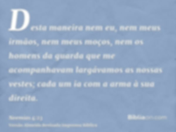 Desta maneira nem eu, nem meus irmãos, nem meus moços, nem os homens da guarda que me acompanhavam largávamos as nossas vestes; cada um ia com a arma à sua dire