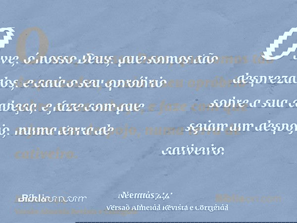 Ouve, ó nosso Deus, que somos tão desprezados, e caia o seu opróbrio sobre a sua cabeça, e faze com que sejam um despojo, numa terra de cativeiro.