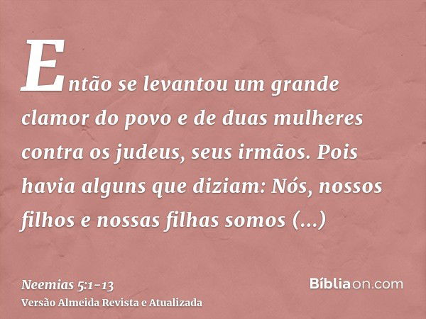 Então se levantou um grande clamor do povo e de duas mulheres contra os judeus, seus irmãos.Pois havia alguns que diziam: Nós, nossos filhos e nossas filhas som