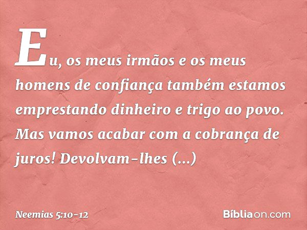 Eu, os meus irmãos e os meus homens de confiança também estamos emprestando dinheiro e trigo ao povo. Mas vamos acabar com a cobrança de juros! Devolvam-lhes im