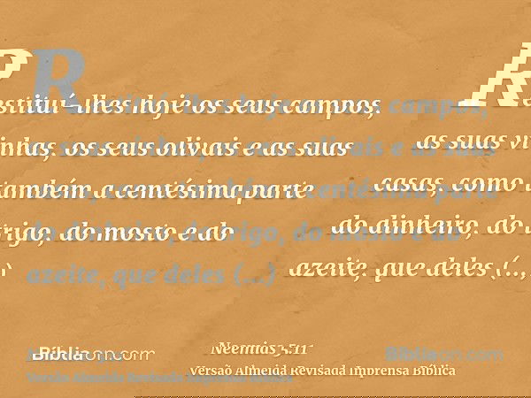 Restituí-lhes hoje os seus campos, as suas vinhas, os seus olivais e as suas casas, como também a centésima parte do dinheiro, do trigo, do mosto e do azeite, q