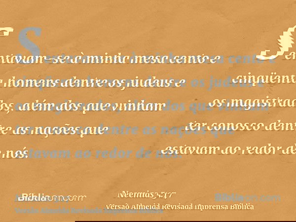 Sentavam-se à minha mesa cento e cinqüenta homens dentre os judeus e os magistrados, além dos que vinham ter conosco dentre as nações que estavam ao redor de nó