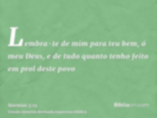 Lembra-te de mim para teu bem, ó meu Deus, e de tudo quanto tenho feito em prol deste povo