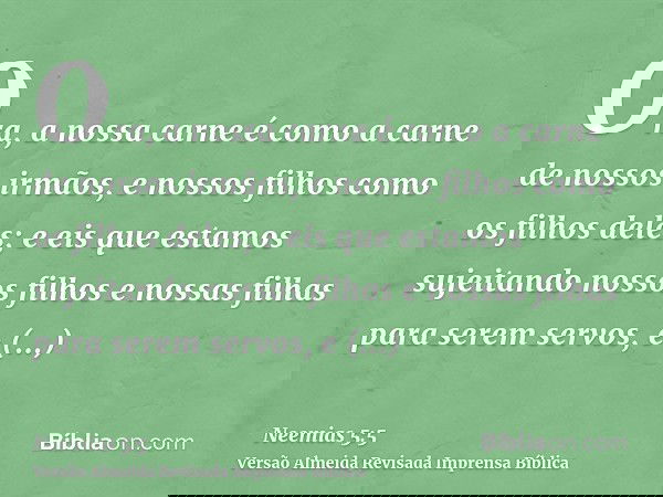 Ora, a nossa carne é como a carne de nossos irmãos, e nossos filhos como os filhos deles; e eis que estamos sujeitando nossos filhos e nossas filhas para serem